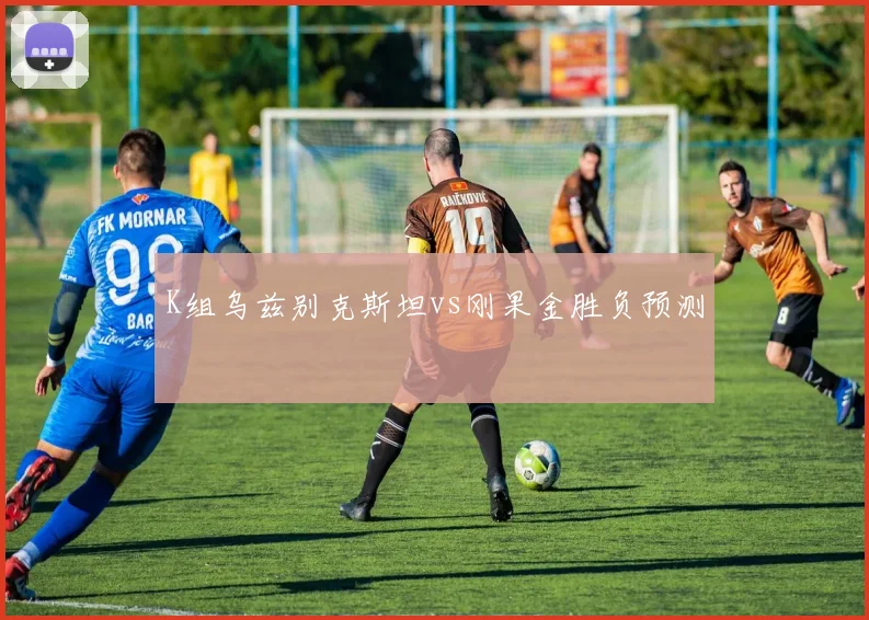 K组乌兹别克斯坦vs刚果金胜负预测