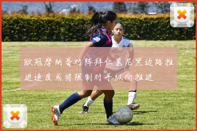 欧冠摩纳哥对阵拜仁慕尼黑边路推进速度或将限制对手纵向推进