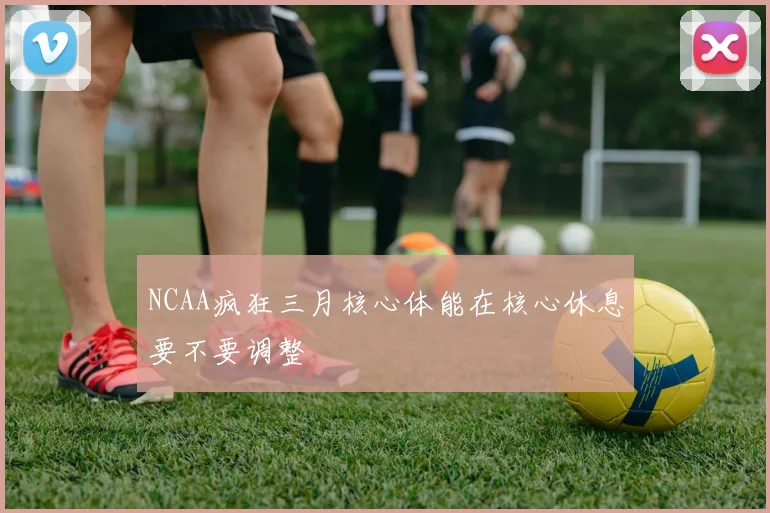NCAA疯狂三月核心体能在核心休息要不要调整