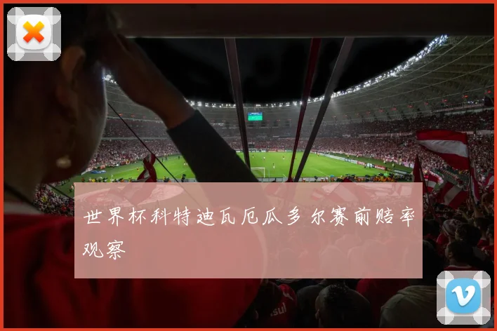 世界杯科特迪瓦厄瓜多尔赛前赔率观察