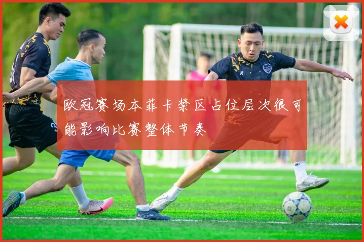 欧冠赛场本菲卡禁区占位层次很可能影响比赛整体节奏