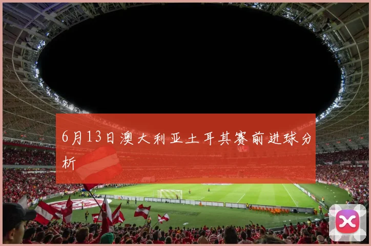 6月13日澳大利亚土耳其赛前进球分析