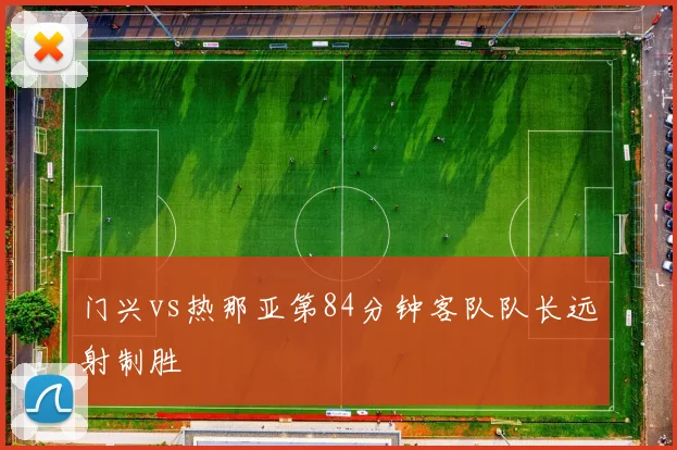 门兴vs热那亚第84分钟客队队长远射制胜