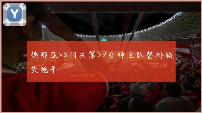 热那亚vs门兴第59分钟主队替补错失绝平