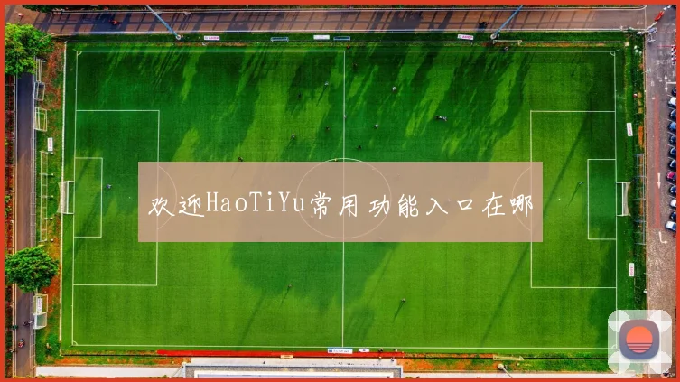 欢迎HaoTiYu常用功能入口在哪