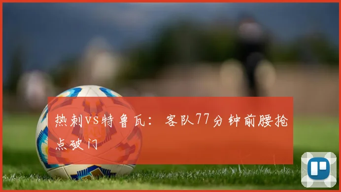 热刺vs特鲁瓦：客队77分钟前腰抢点破门