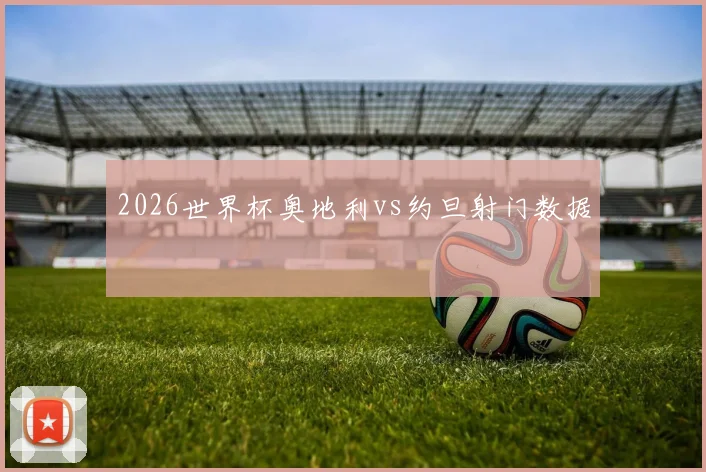 2026世界杯奥地利vs约旦射门数据