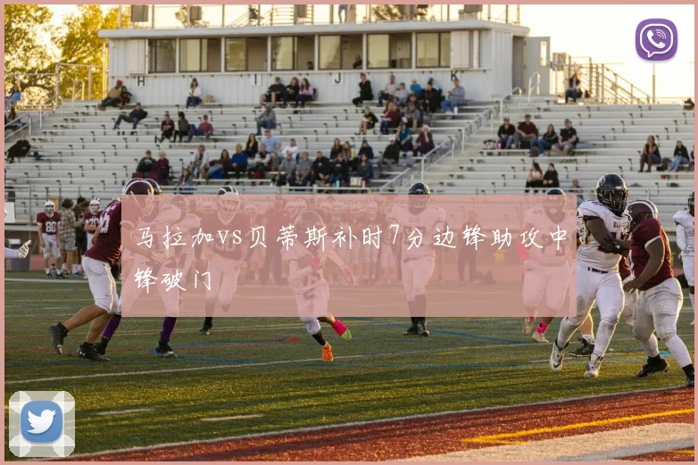 马拉加vs贝蒂斯补时7分边锋助攻中锋破门