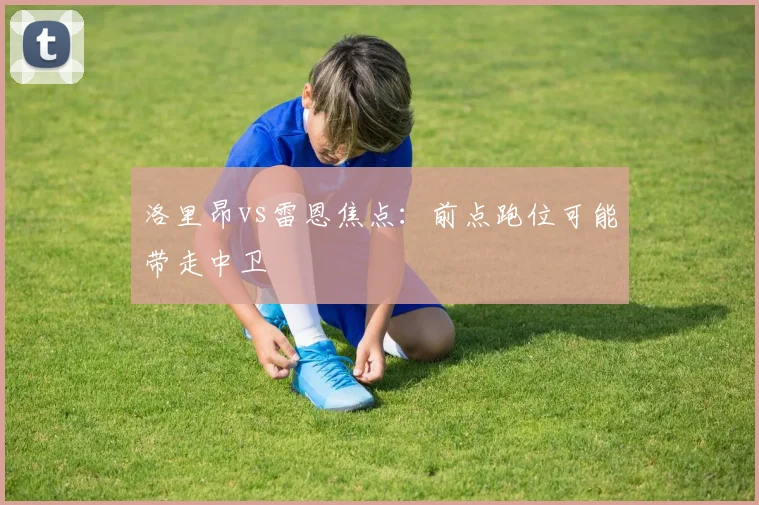 洛里昂vs雷恩焦点：前点跑位可能带走中卫