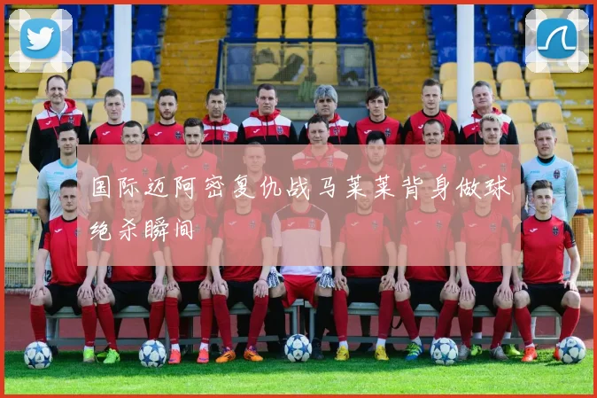 国际迈阿密复仇战马莱莱背身做球绝杀瞬间